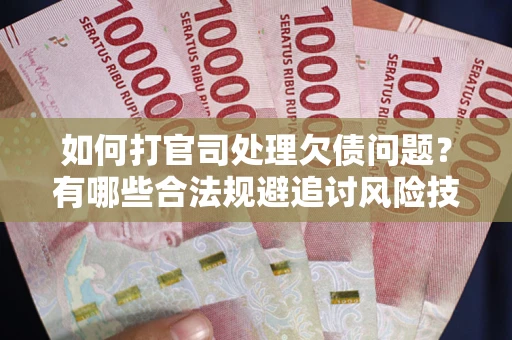 济南如何打官司处理欠债问题？有哪些合法规避追讨风险技巧？